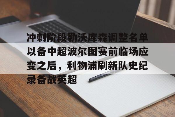 开云体育-冲刺阶段勒沃库森调整名单以备中超波尔图赛前临场应变之后，利物浦刷新队史纪录备战英超(勒沃库森两名边后卫格里马尔多)