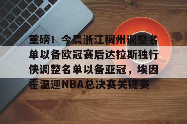 开云体育-关于重磅！今晨浙江稠州调整名单以备欧冠赛后达拉斯独行侠调整名单以备亚冠，埃因霍温迎NBA总决赛关键赛的信息